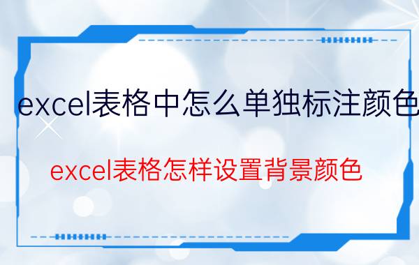 excel表格中怎么单独标注颜色 excel表格怎样设置背景颜色？